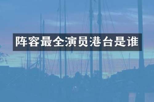 阵容最全演员港台是谁