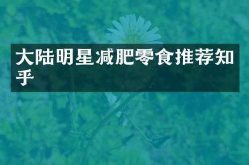 大陆明星减肥零食推荐知乎