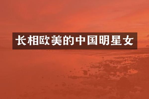 长相欧美的中国明星女
