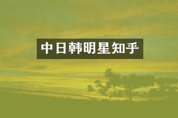中日韩明星知乎