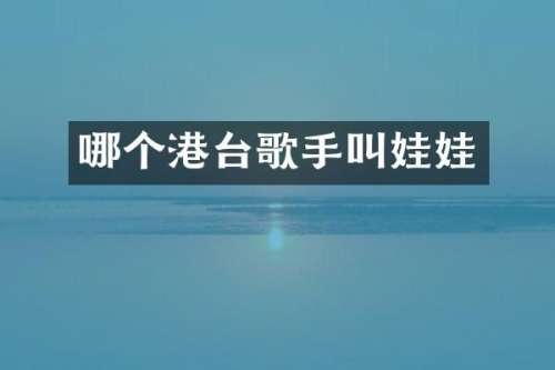 哪个港台歌手叫娃娃