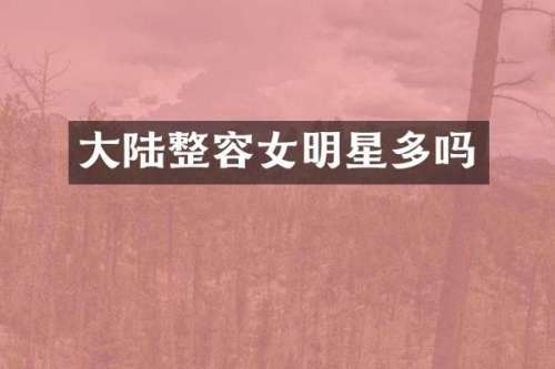 大陆整容女明星多吗