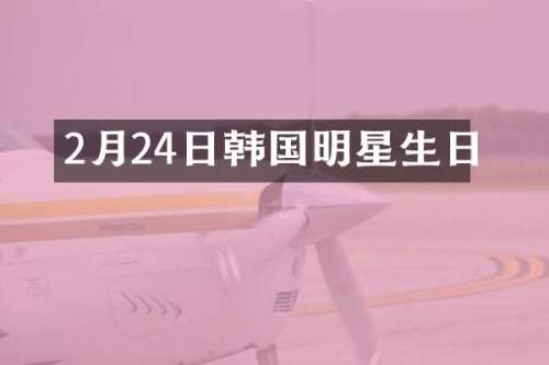 2月24日韩国明星生日