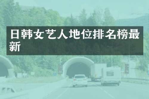 日韩女艺人地位排名榜最新