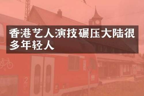 香港艺人演技碾压大陆很多年轻人