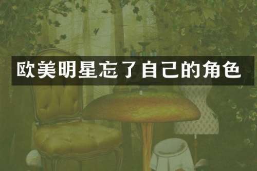 欧美明星忘了自己的角色