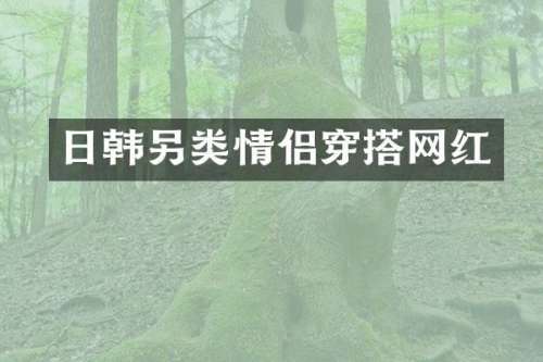 日韩另类情侣穿搭网红