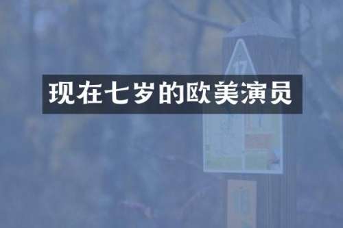 现在七岁的欧美演员