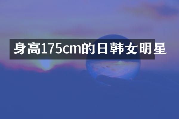 身高175cm的日韩女明星