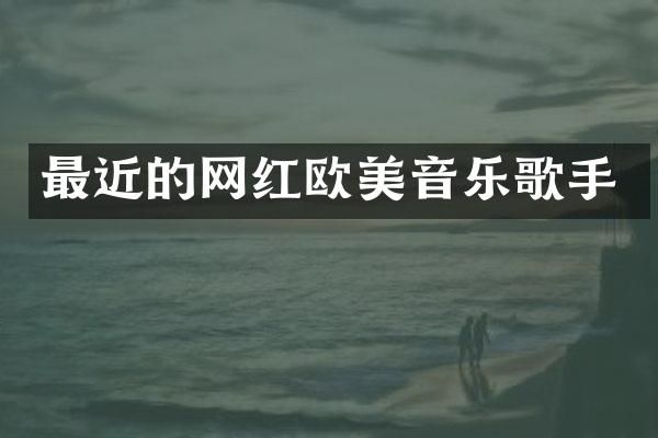 最近的网红欧美音乐歌手