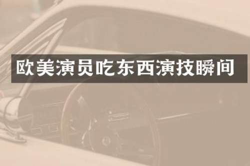欧美演员吃东西演技瞬间