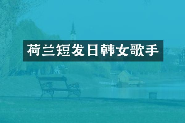 荷兰短发日韩女歌手