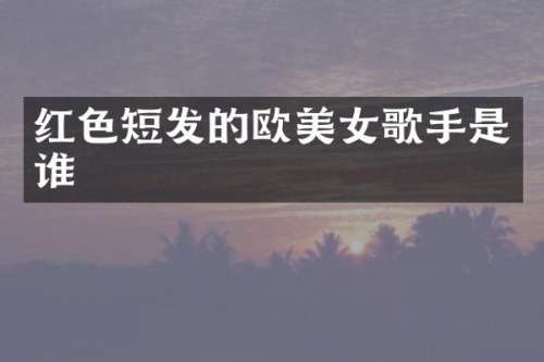 红色短发的欧歌手是谁