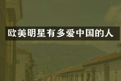 欧美明星有多爱中国的人