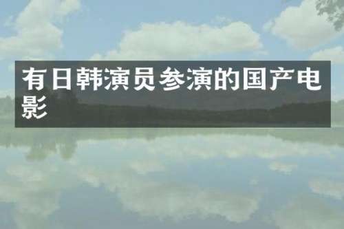 有日韩演员参演的国产电影