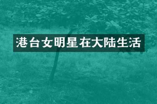 港台女明星在大陆生活