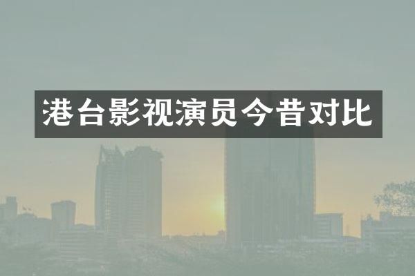 港台影视演员今昔对比