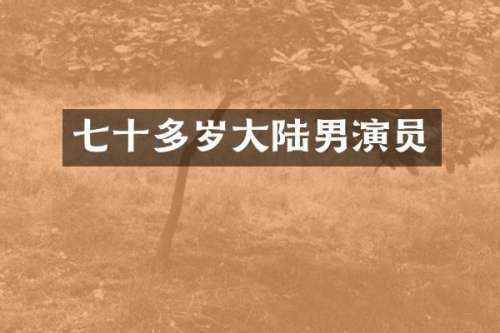 七十多岁大陆男演员