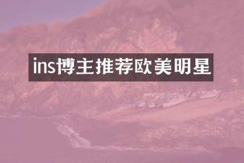 ins博主推荐欧美明星