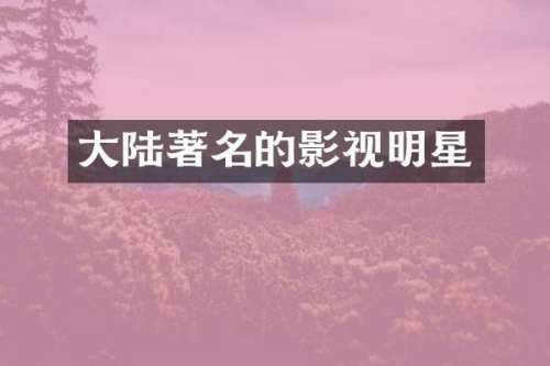 大陆著名的影视明星