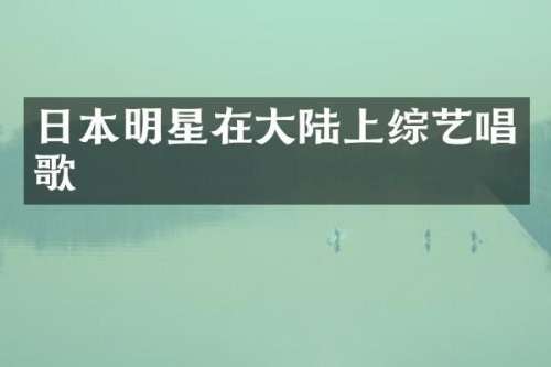 日本明星在大陆上综艺唱歌