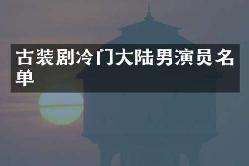 古装剧冷门大陆男演员名单
