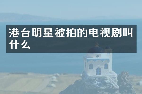港台明星被拍的电视剧叫什么