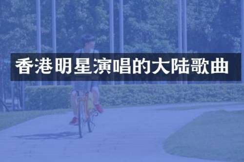 香港明星演唱的大陆歌曲