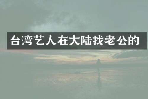 台湾艺人在大陆找老公的