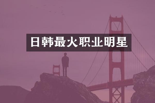 日韩最火职业明星