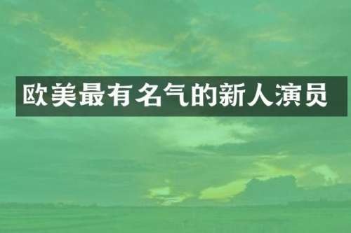 欧美最有名气的新人演员