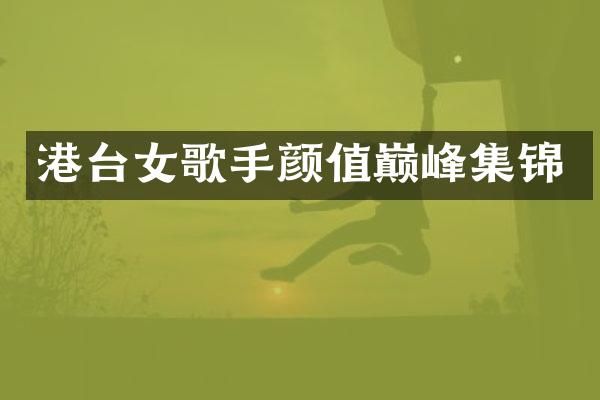 港台女歌手颜值巅峰集锦