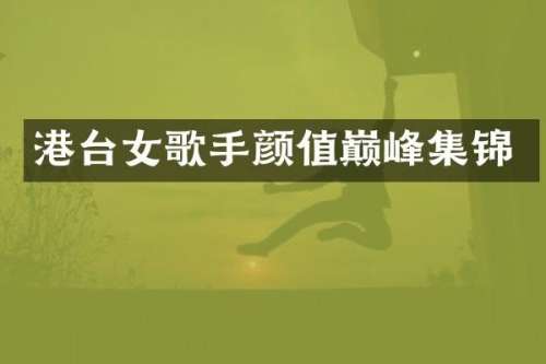 港台女歌手颜值巅峰集锦
