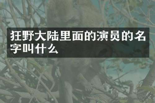 狂野大陆里面的演员的名字叫什么