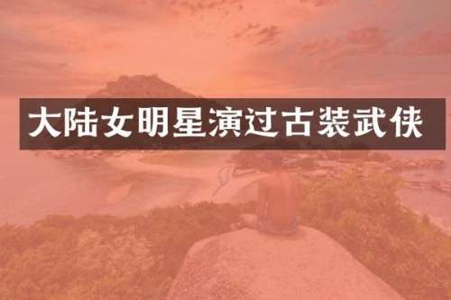 大陆女明星演过古装武侠