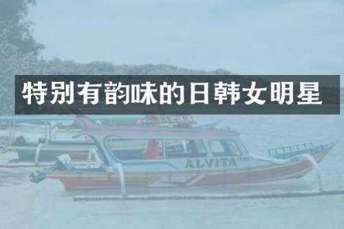 特别有韵味的日韩女明星