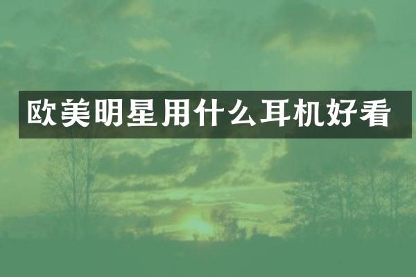 欧美明星用什么耳机好看