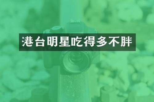 港台明星吃得多不胖