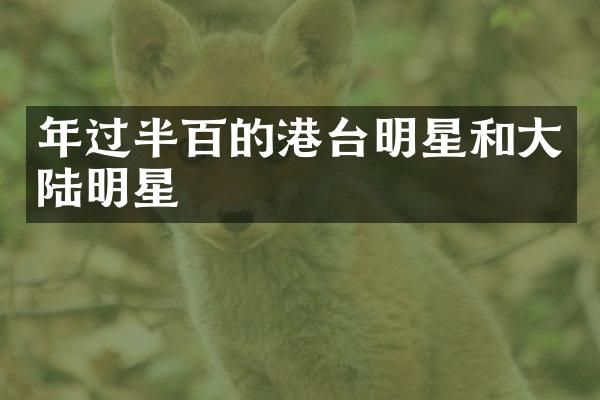 年过半百的港台明星和大陆明星