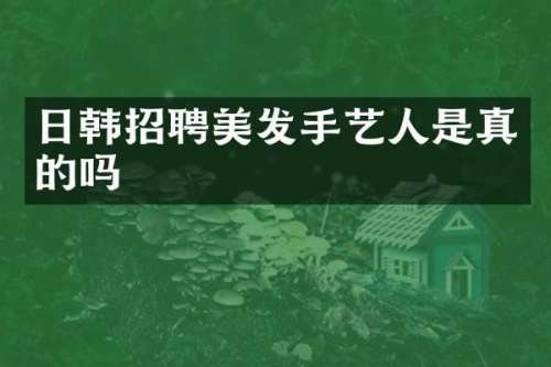 日韩招聘美发手艺人是真的吗