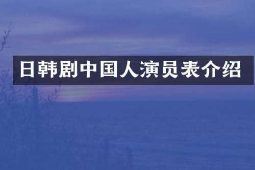 日韩剧中国人演员表介绍