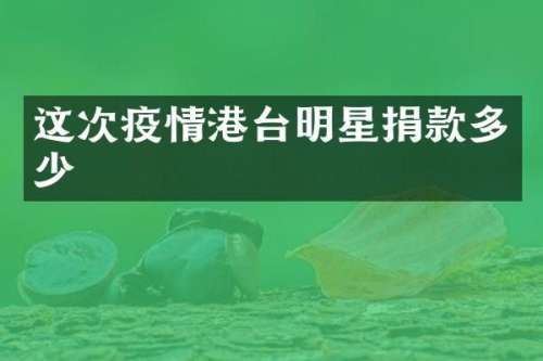 这次疫情港台明星捐款多少