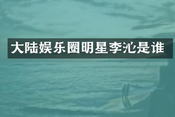 大陆娱乐圈明星李沁是谁