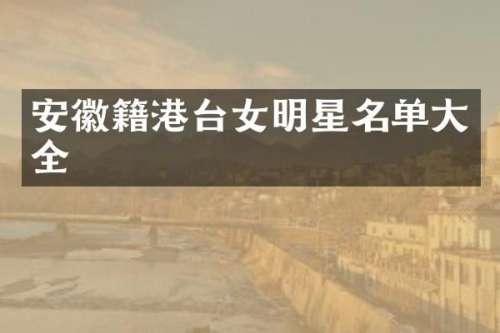安徽籍港台女明星名单大全