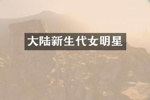 大陆新生代女明星