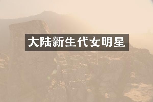 大陆新生代女明星