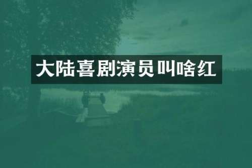 大陆喜剧演员叫啥红