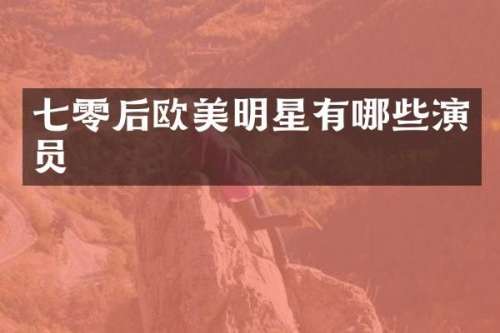 七零后欧美明星有哪些演员