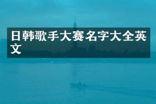 日韩歌手大赛名字大全英文