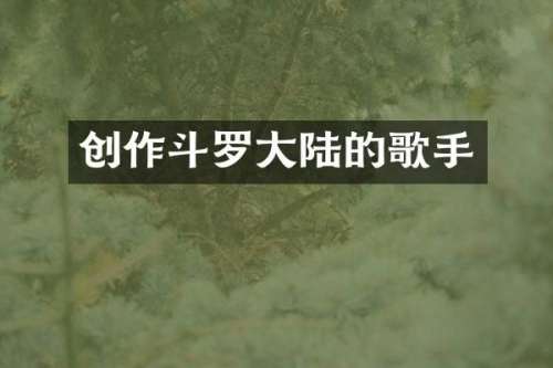 创作斗罗大陆的歌手